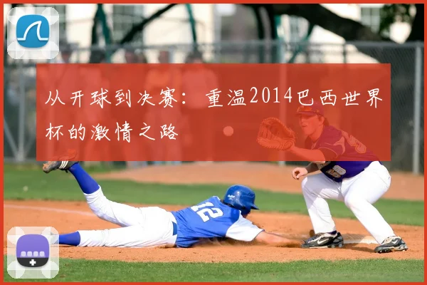 从开球到决赛：重温2014巴西世界杯的激情之路