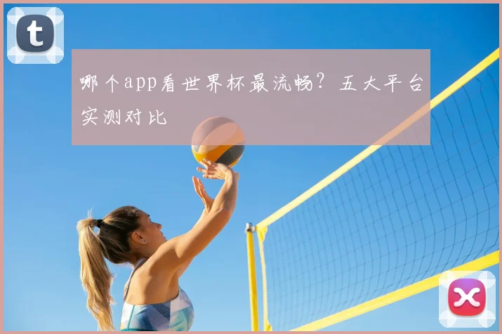 哪个app看世界杯最流畅?五大平台实测对比