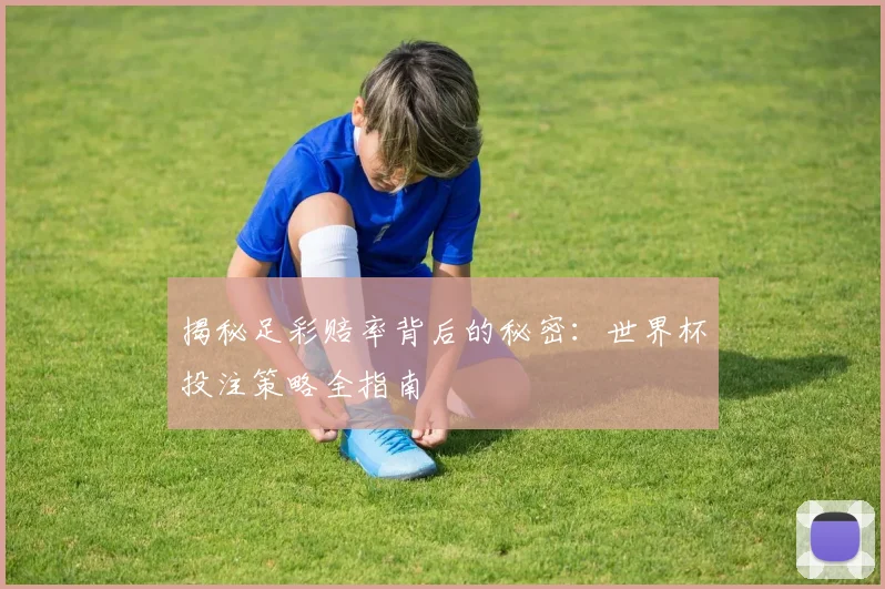 揭秘足彩赔率背后的秘密：世界杯投注策略全指南