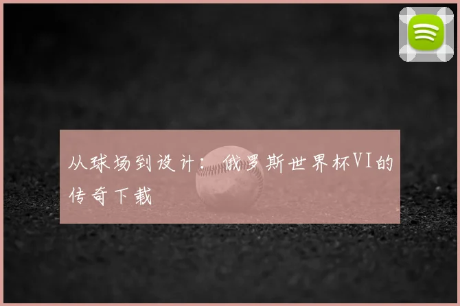 从球场到设计：俄罗斯世界杯VI的传奇下载