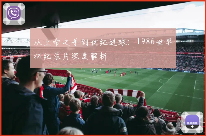 从上帝之手到世纪进球:1986世界杯纪录片深度解析