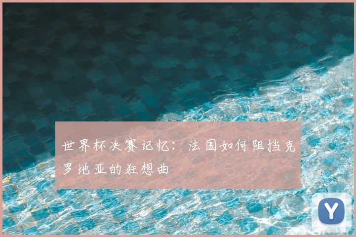 世界杯决赛记忆:法国如何阻挡克罗地亚的狂想曲