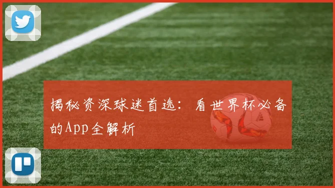 揭秘资深球迷首选:看世界杯必备的App全解析