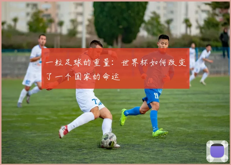 一粒足球的重量：世界杯如何改变了一个国家的命运