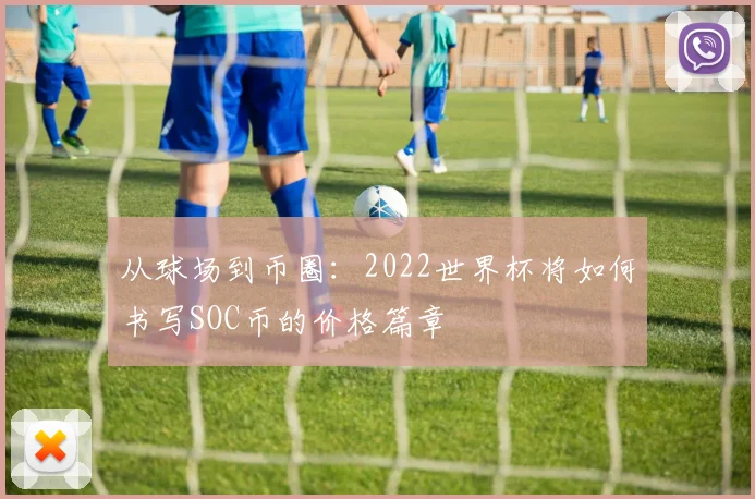 从球场到币圈：2022世界杯将如何书写SOC币的价格篇章