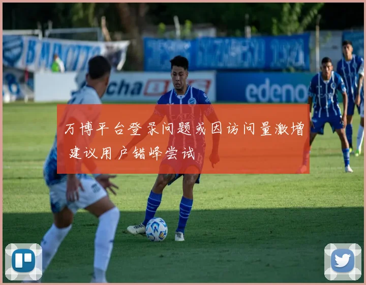 万博平台登录问题或因访问量激增 建议用户错峰尝试