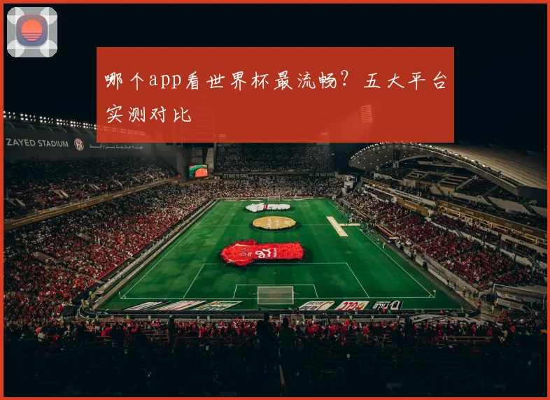 哪个app看世界杯最流畅?五大平台实测对比