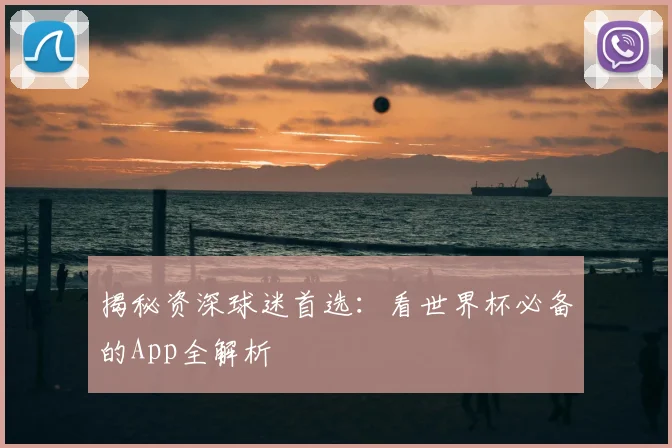 揭秘资深球迷首选:看世界杯必备的App全解析