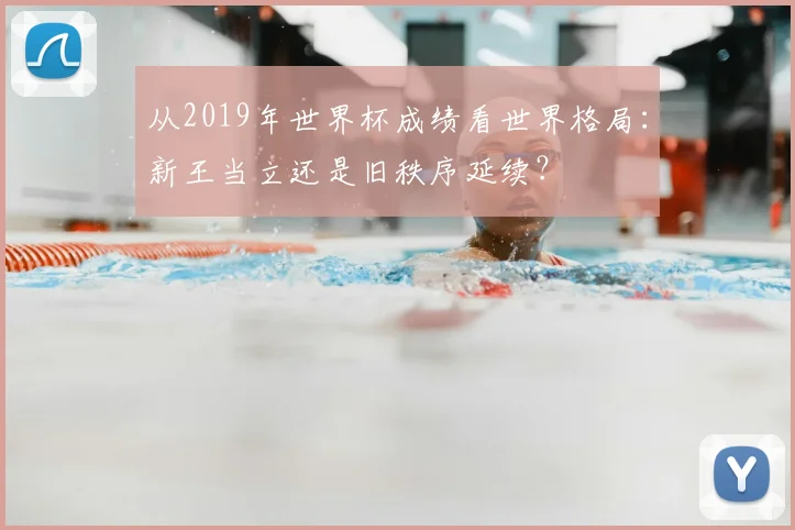 从2019年世界杯成绩看世界格局：新王当立还是旧秩序延续？