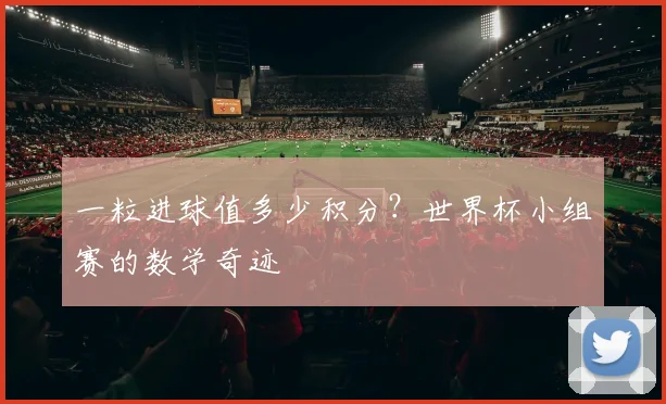 一粒进球值多少积分?世界杯小组赛的数学奇迹