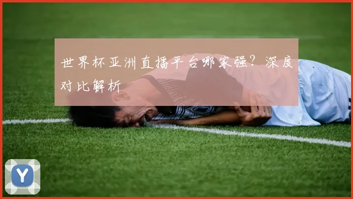 世界杯亚洲直播平台哪家强？深度对比解析