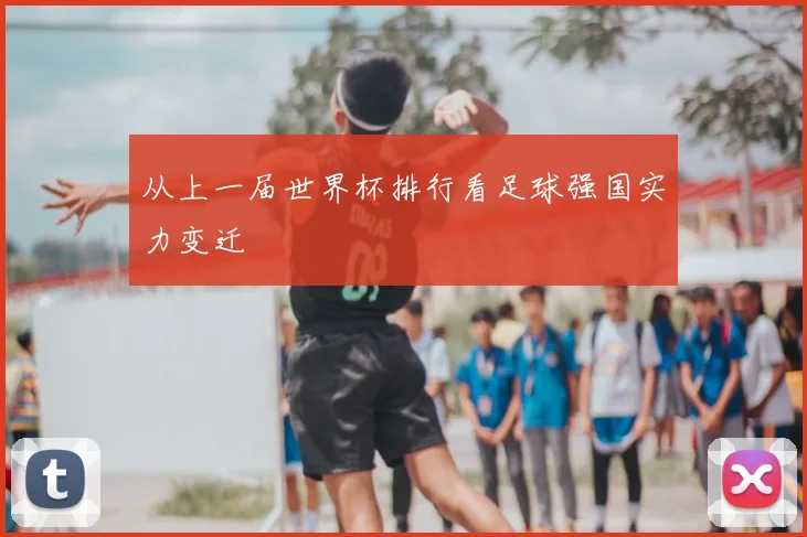 从上一届世界杯排行看足球强国实力变迁