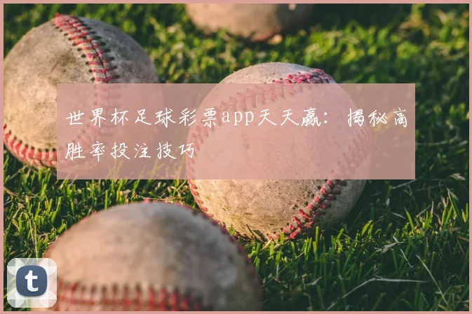 世界杯足球彩票app天天赢：揭秘高胜率投注技巧