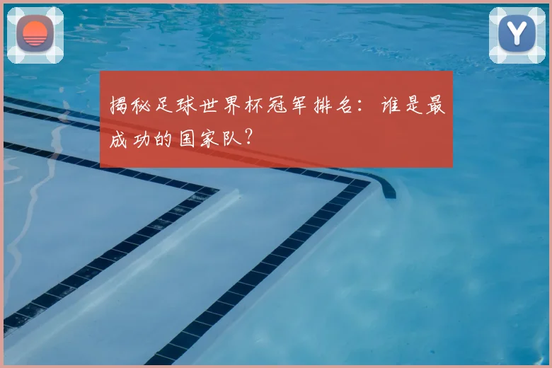 揭秘足球世界杯冠军排名：谁是最成功的国家队？