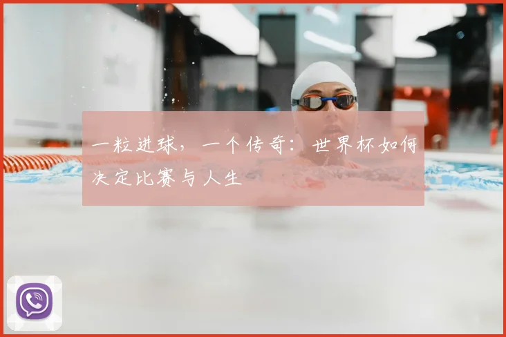 一粒进球,一个传奇:世界杯如何决定比赛与人生