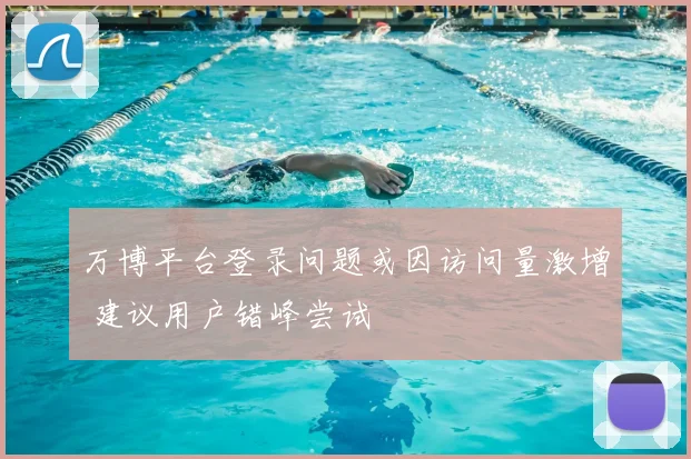 万博平台登录问题或因访问量激增 建议用户错峰尝试