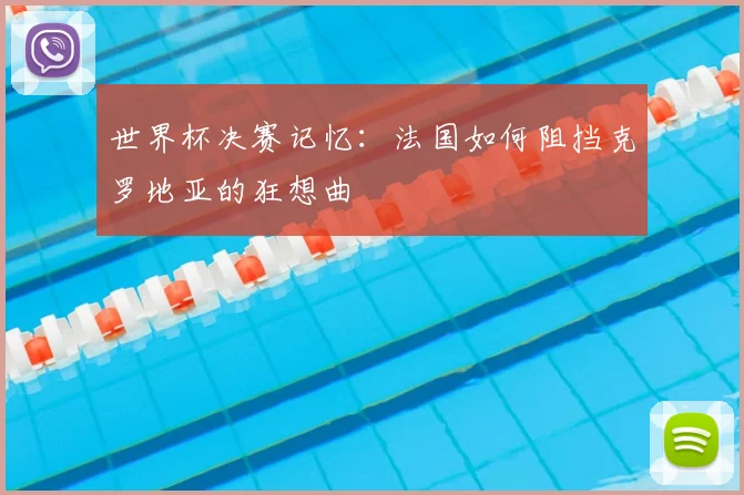 世界杯决赛记忆:法国如何阻挡克罗地亚的狂想曲