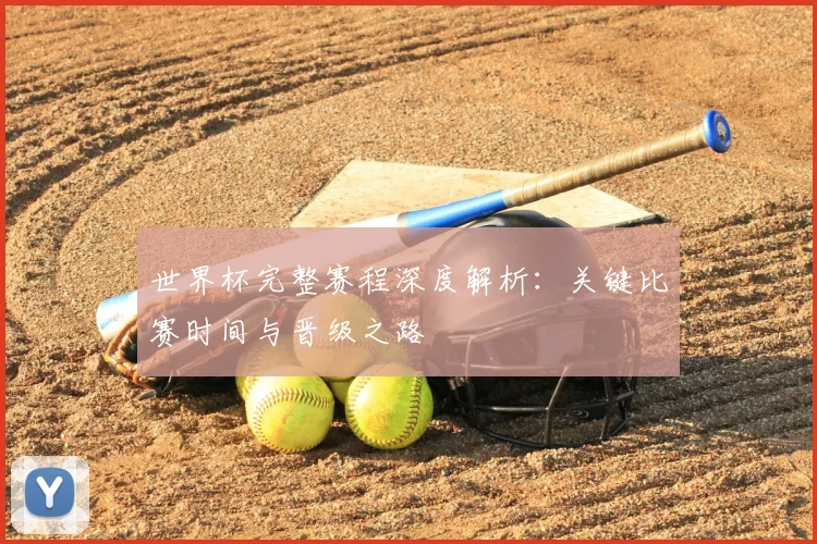 世界杯完整赛程深度解析：关键比赛时间与晋级之路
