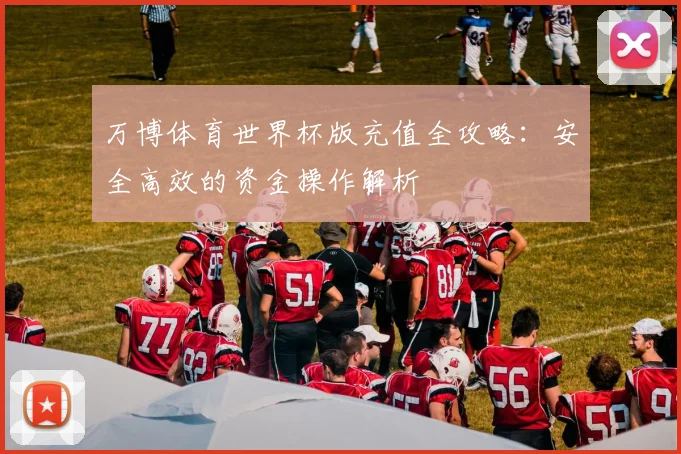 万博体育世界杯版充值全攻略:安全高效的资金操作解析