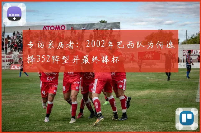 专访亲历者：2002年巴西队为何选择352阵型并最终捧杯
