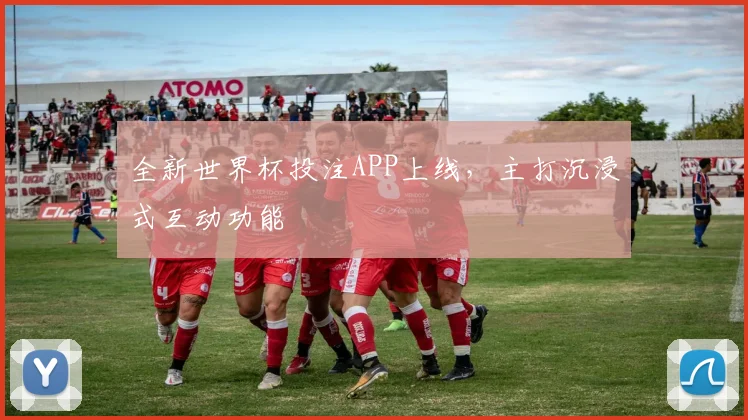 全新世界杯投注APP上线，主打沉浸式互动功能